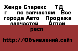 Хенде Старекс 2.5ТД 1999г 4wd по запчастям - Все города Авто » Продажа запчастей   . Алтай респ.